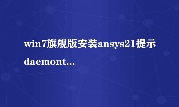 win7旗舰版安装ansys21提示daemontoolsp
