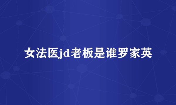 女法医jd老板是谁罗家英