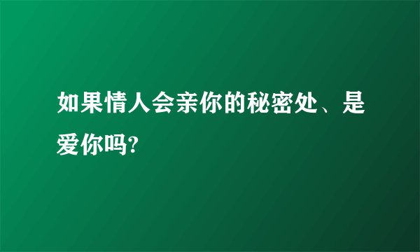 如果情人会亲你的秘密处、是爱你吗?