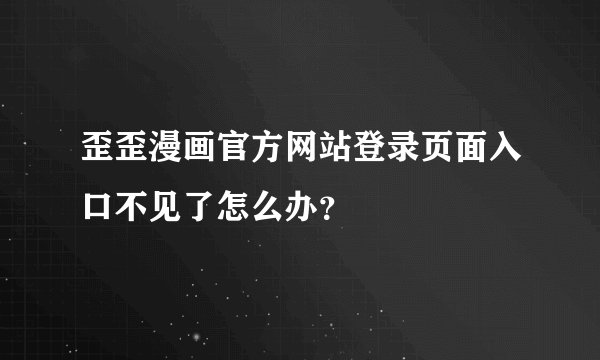 歪歪漫画官方网站登录页面入口不见了怎么办？