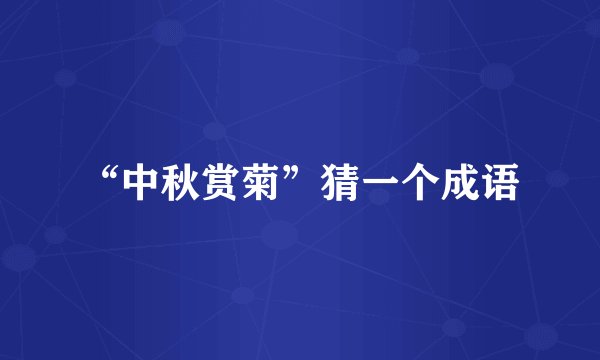 “中秋赏菊”猜一个成语