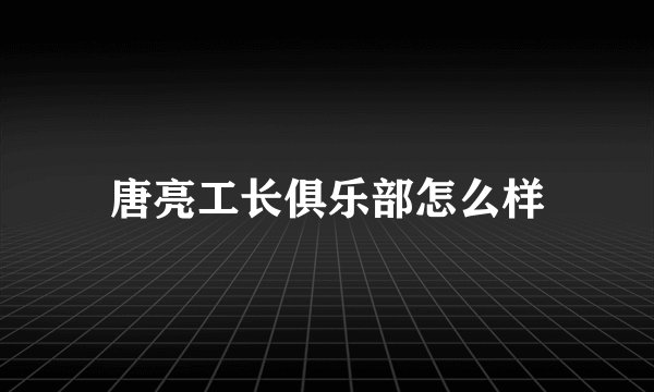 唐亮工长俱乐部怎么样