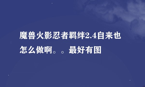 魔兽火影忍者羁绊2.4自来也怎么做啊。。最好有图