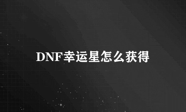 DNF幸运星怎么获得