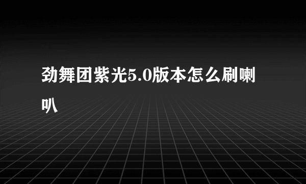 劲舞团紫光5.0版本怎么刷喇叭