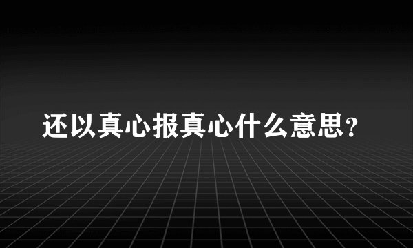 还以真心报真心什么意思？