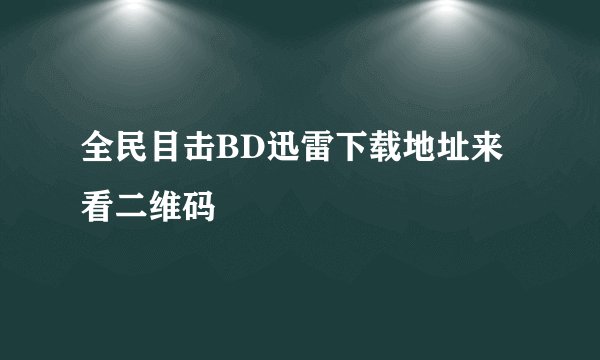 全民目击BD迅雷下载地址来看二维码