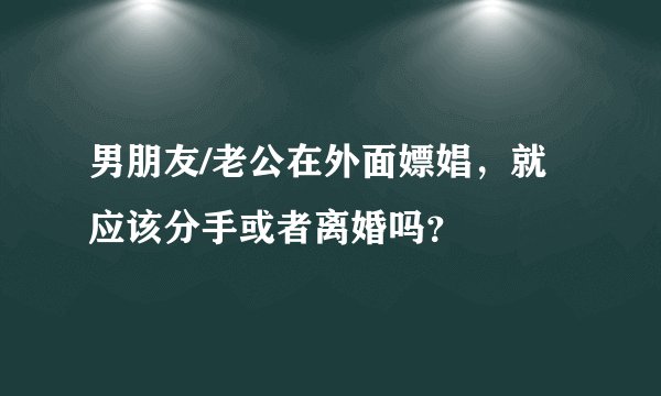 男朋友/老公在外面嫖娼,就应该分手或者离婚吗?