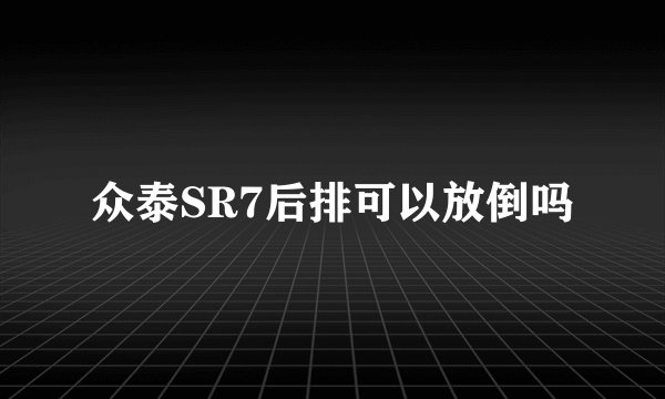 众泰SR7后排可以放倒吗