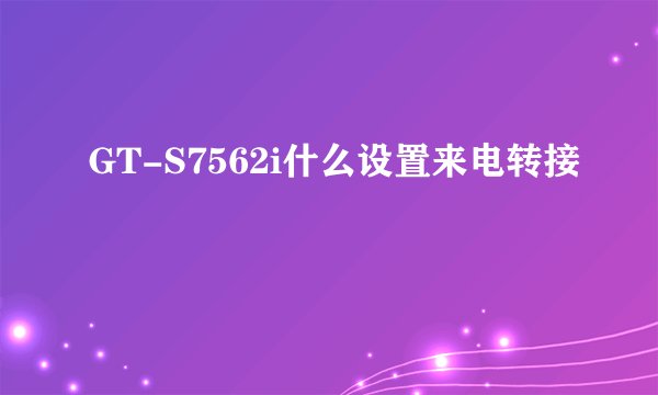 GT-S7562i什么设置来电转接