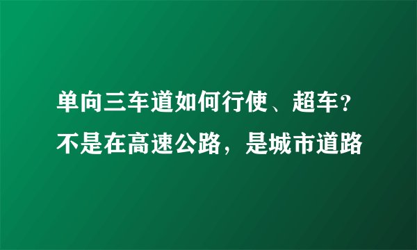 单向三车道如何行使、超车？不是在高速公路，是城市道路