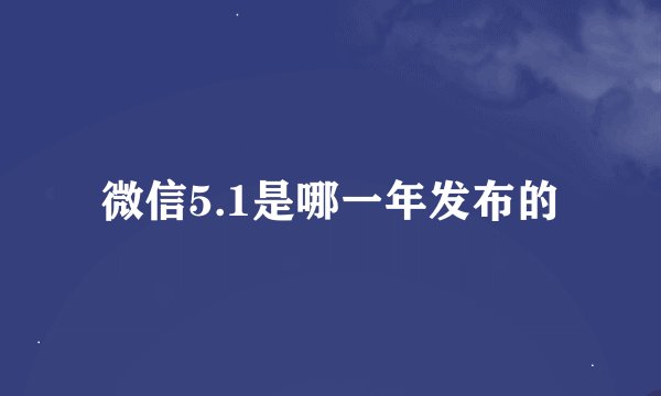 微信5.1是哪一年发布的
