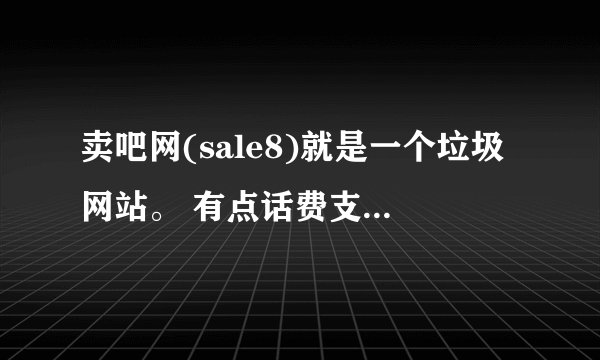卖吧网(sale8)就是一个垃圾网站。 有点话费支付的垄断优势，就霸道。 售后服务极差，没法跟卓越之类的网站