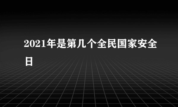 2021年是第几个全民国家安全日