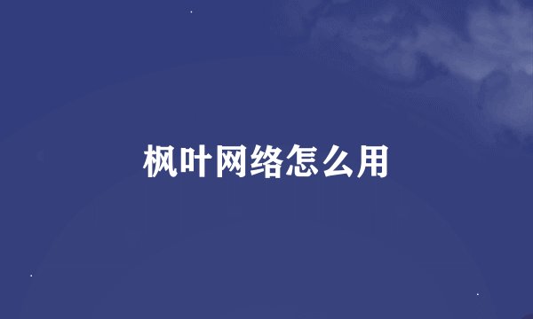 枫叶网络怎么用