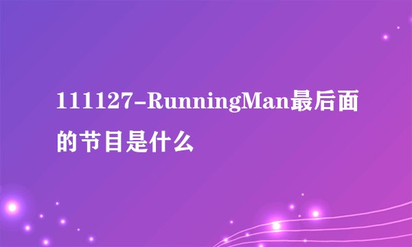 111127-RunningMan最后面的节目是什么
