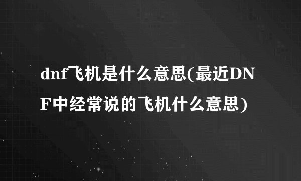dnf飞机是什么意思(最近DNF中经常说的飞机什么意思)