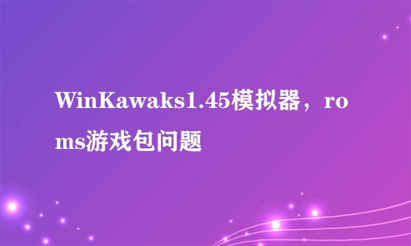 WinKawaks1.45模拟器，roms游戏包问题
