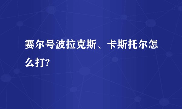 赛尔号波拉克斯、卡斯托尔怎么打?