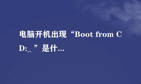 电脑开机出现“Boot from CD:_ ”是什么意思？