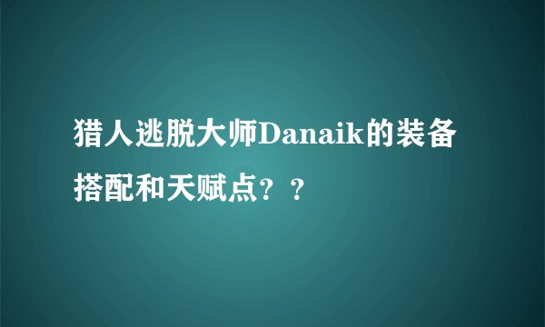 猎人逃脱大师Danaik的装备搭配和天赋点？？