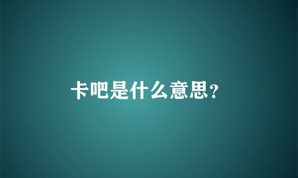 卡吧是什么意思？