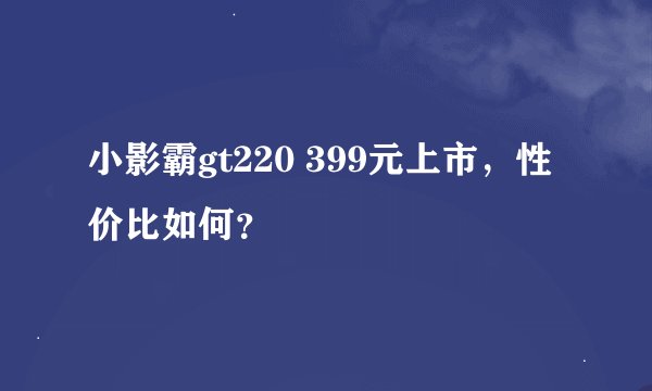 小影霸gt220 399元上市，性价比如何？