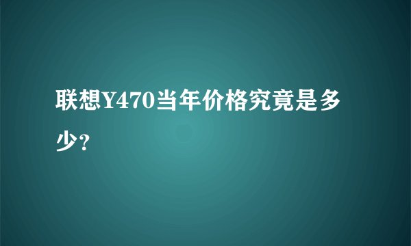 联想Y470当年价格究竟是多少？