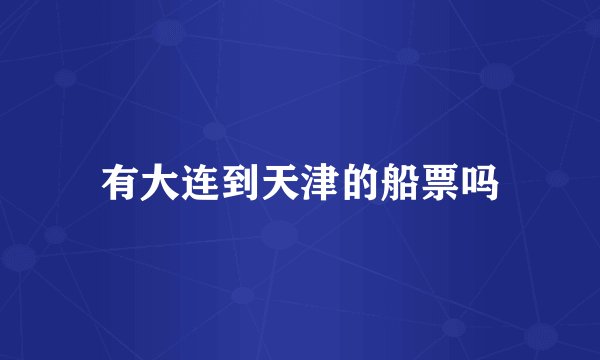 有大连到天津的船票吗