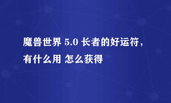 魔兽世界 5.0 长者的好运符，有什么用 怎么获得