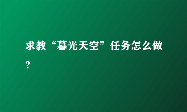 求教“暮光天空”任务怎么做？