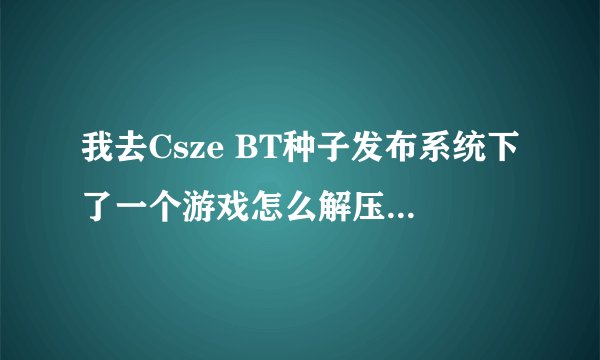 我去Csze BT种子发布系统下了一个游戏怎么解压出来的不是游戏 而是光盘映像文件 怎么样才能玩