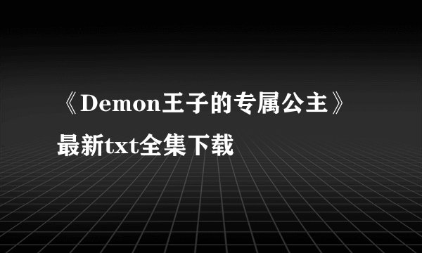 《Demon王子的专属公主》最新txt全集下载