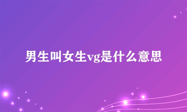 男生叫女生vg是什么意思