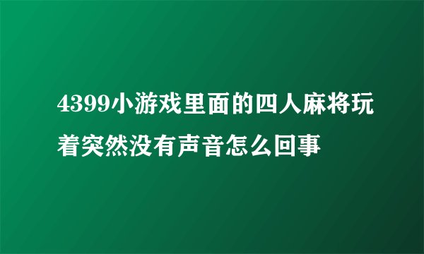 4399小游戏里面的四人麻将玩着突然没有声音怎么回事