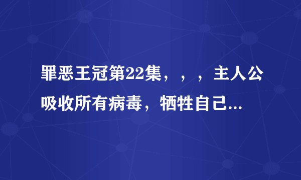 罪恶王冠第22集，，，主人公吸收所有病毒，牺牲自己的时候的背景音乐是什么？？？不是片尾曲