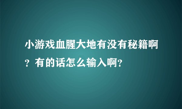 小游戏血腥大地有没有秘籍啊？有的话怎么输入啊？