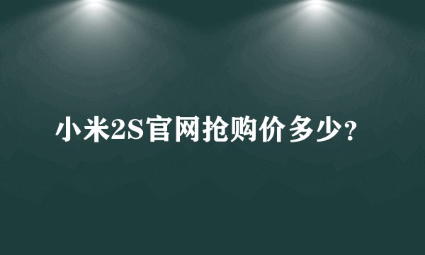 小米2S官网抢购价多少？