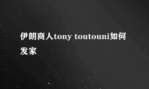 伊朗商人tony toutouni如何发家