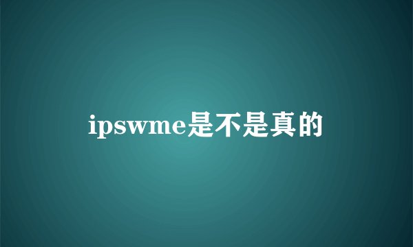 ipswme是不是真的