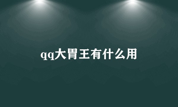 qq大胃王有什么用