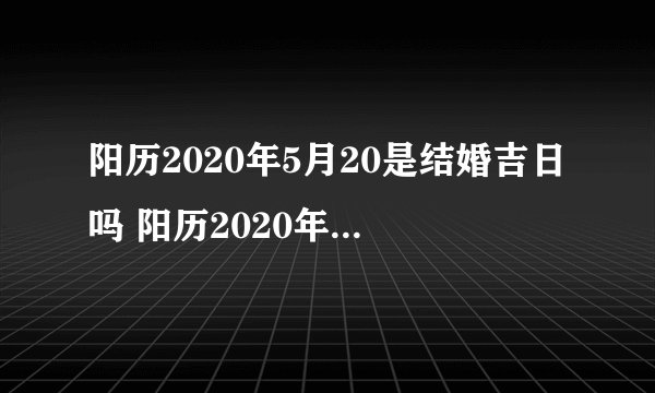 阳历2020年5月20是结婚吉日吗 阳历2020年5月21日结婚好不好