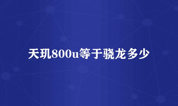 天玑800u等于骁龙多少