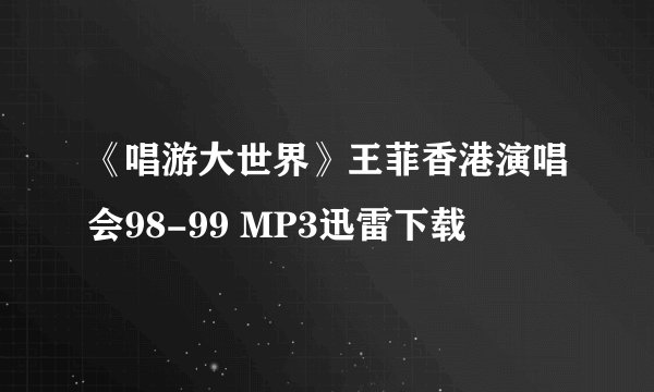 《唱游大世界》王菲香港演唱会98-99 MP3迅雷下载