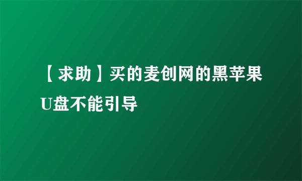 【求助】买的麦创网的黑苹果U盘不能引导