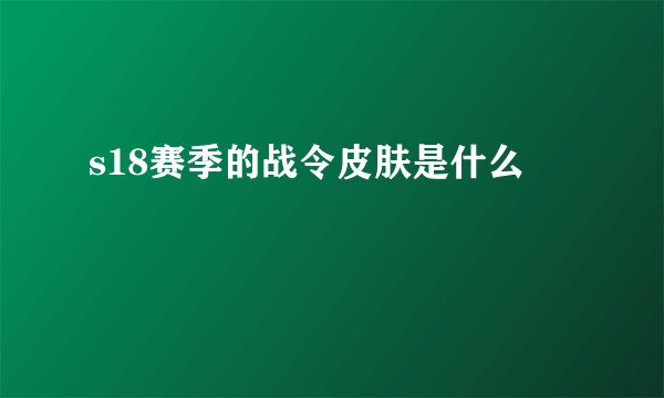 s18赛季的战令皮肤是什么