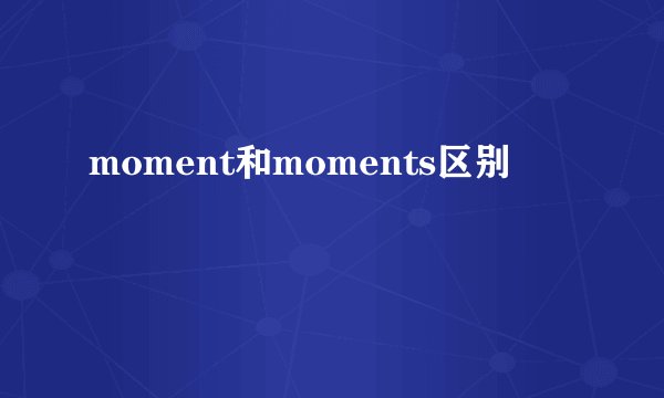 moment和moments区别