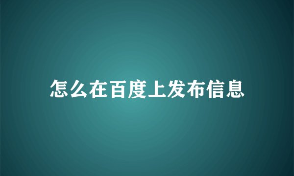 怎么在百度上发布信息