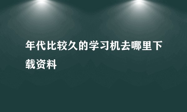 年代比较久的学习机去哪里下载资料