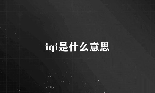 iqi是什么意思